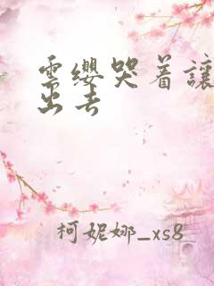 云缨哭着让铠拔出去