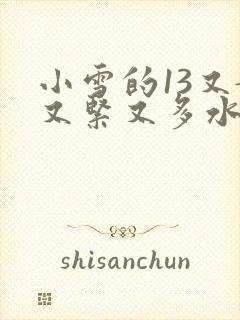 小雪的13又嫩又紧又多水带图