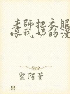 老师把衣服脱了喂我奶的漫画