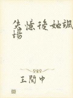 失忆后她飒爆全场