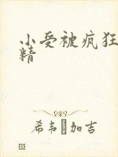 小受被疯狂罐满精