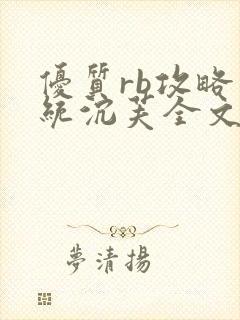 优质rb攻略系统沉芙全文免费阅读