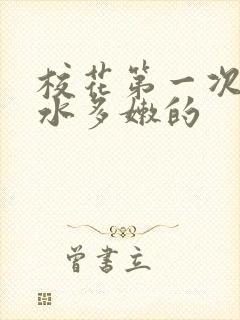 校花第一次真紧水多嫩的