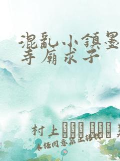 混乱小镇墨池砚寺庙求子