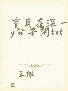 宝贝在深一些by公子闲txt