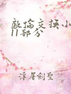 敌伦交换小说第11部分