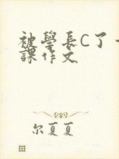 被学长C了一节课作文