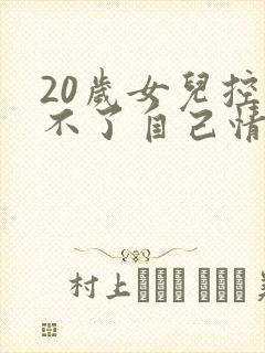 20岁女儿控制不了自己情绪