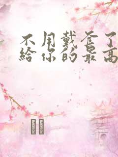 不用戴套了这是给你的最高