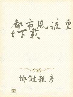 都市风流皇txt下载