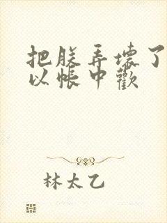 把朕弄坏了都可以帐中欢