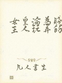 女皇沦为贱妾给主人玩弄的小说