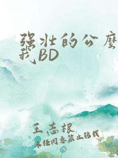 强壮的公么征服我BD