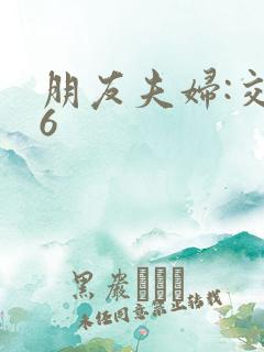 朋友夫妇:交换6