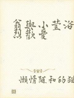 翁与小莹浴室激烈欢爱