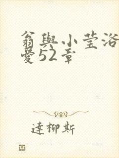 翁与小莹浴室欢爱52章