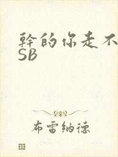 干的你走不了路SB