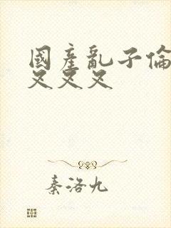 国产乱子伦农村叉叉叉