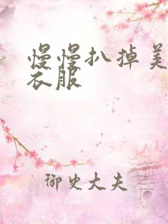 慢慢扒掉美女的衣服