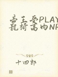帝王受PLAY龙椅高肉NP