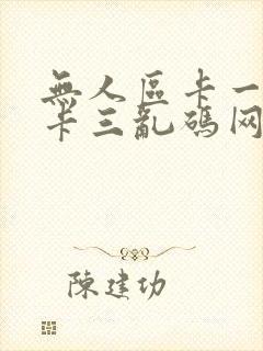 无人区卡一卡二卡三乱码网站