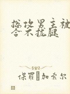 总攻男主被c得合不拢腿