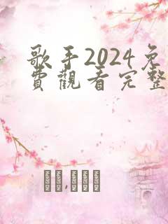 歌手2024免费观看完整版