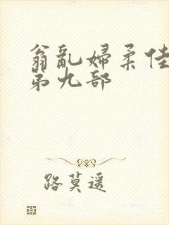 翁乱妇柔佳小说第九部