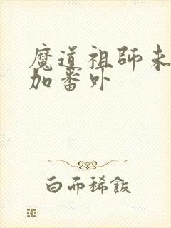 魔道祖师未删减加番外