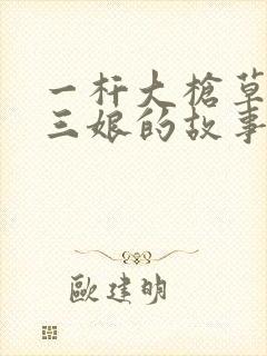 一杆大枪草一家三娘的故事