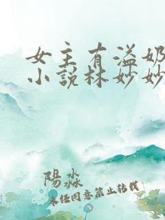 女主有溢奶症的小说林妙妙