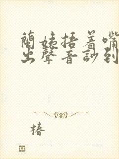 兰姨捂着嘴怕发出声音吵到