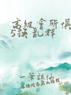 高级会所俱乐部5换 乱群