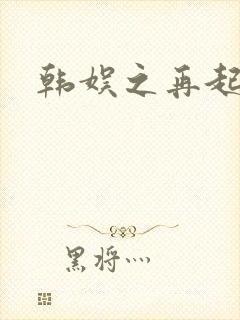 韩娱之再起