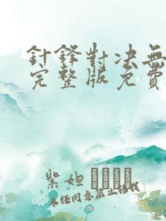 针锋对决无删减完整版免费阅读下载