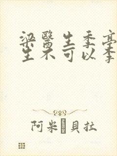 梁医生季亭亭医生不可以李斯