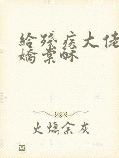 给残疾大佬撒个娇棠酥