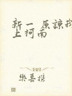 新一 原谅我爱上柯南