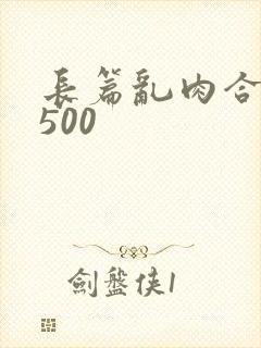 长篇乱肉合集乱500