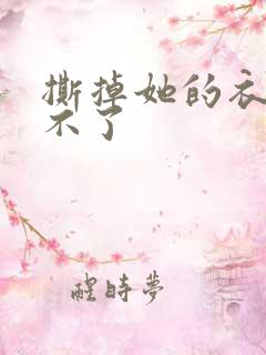 撕掉她的衣服玩不了