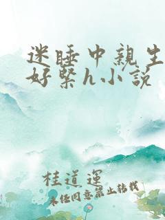 迷睡中亲生乖女好紧h小说