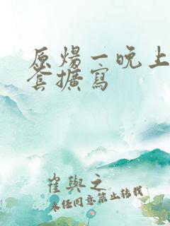 原炀一晚上9个套扩写