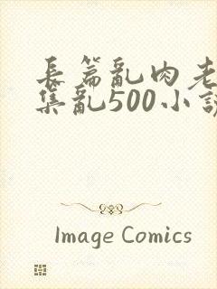 长篇乱肉老师合集乱500小说