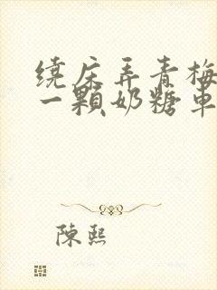 绕床弄青梅PO一颗奶糖车