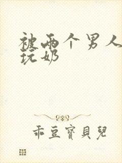 被两个男人绑着玩奶