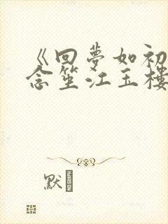 《回梦如初》阮念笙江玉楼