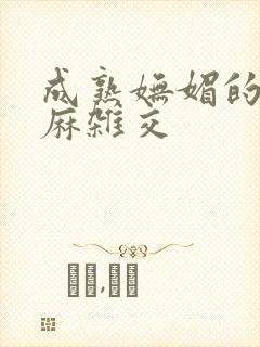 成熟妩媚的浪麻麻杂交