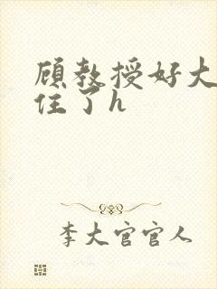 顾教授好大含不住了h