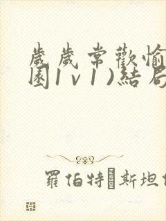 岁岁常欢愉(校园1 v 1 )结局林岁