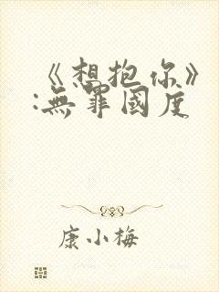 《想抱你》作者:无罪国度